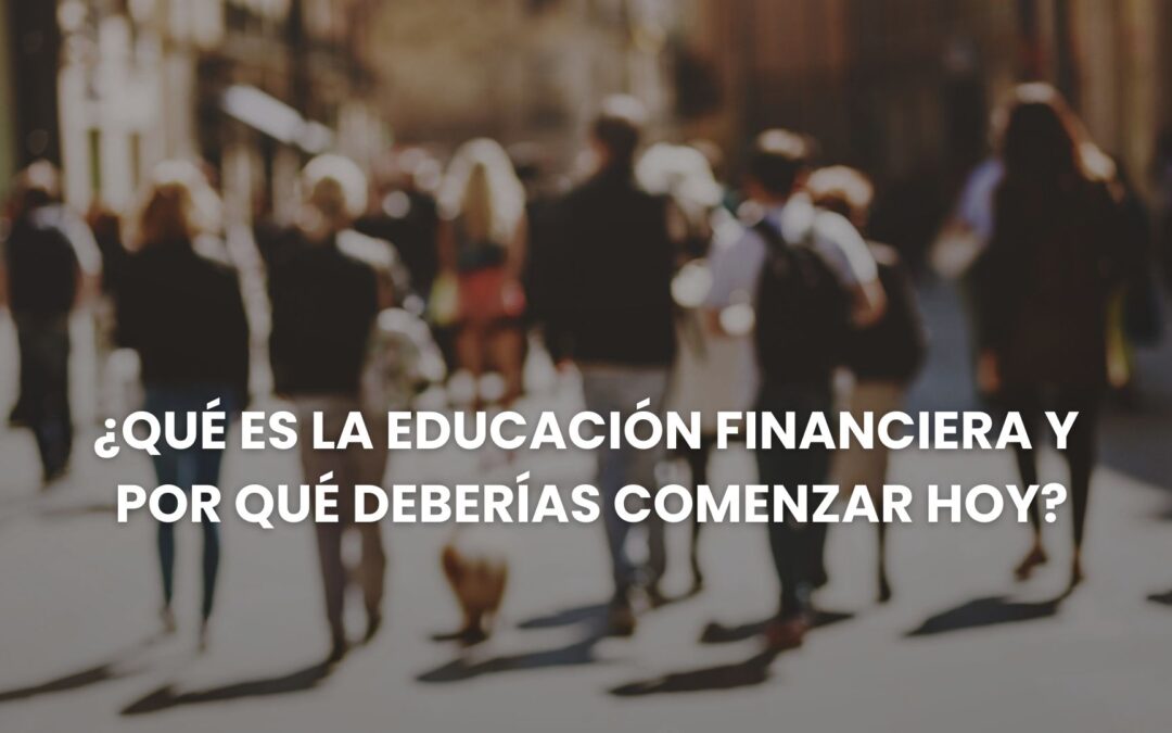 ¿Qué es la educación financiera y por qué deberías comenzar hoy?